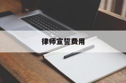 律师宣誓费用(律师宣誓费用多少钱)