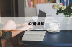 公司律师(公司律师是什么意思)