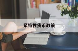 紧缩性货币政策(紧缩性货币政策会导致)