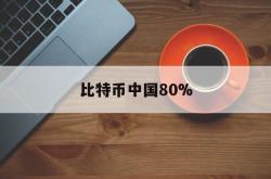 比特币中国80%(比特币中国最新规定)