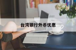 台湾银行外币优惠(台湾银行可以兑换人民币吗)