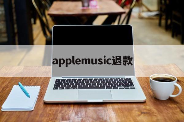 applemusic退款(applemusic退款怎么弄)