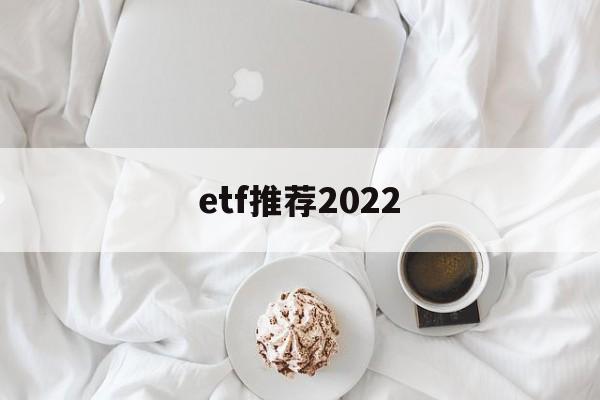 etf推荐2022(etf推荐股票一览表)